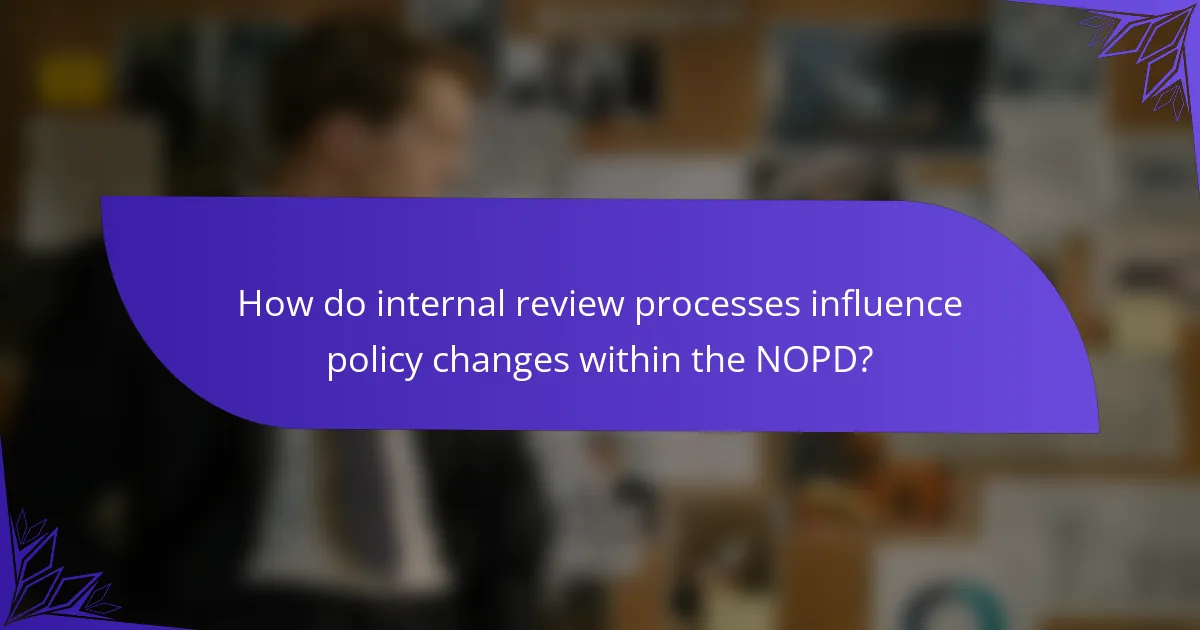 How do internal review processes influence policy changes within the NOPD?