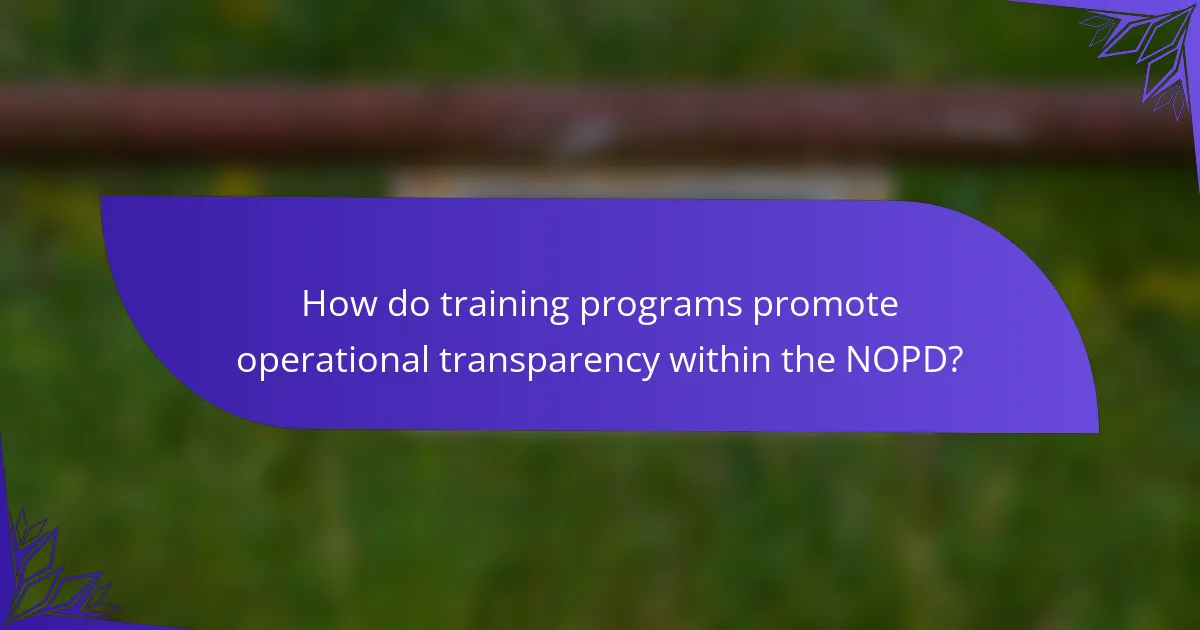 How do training programs promote operational transparency within the NOPD?