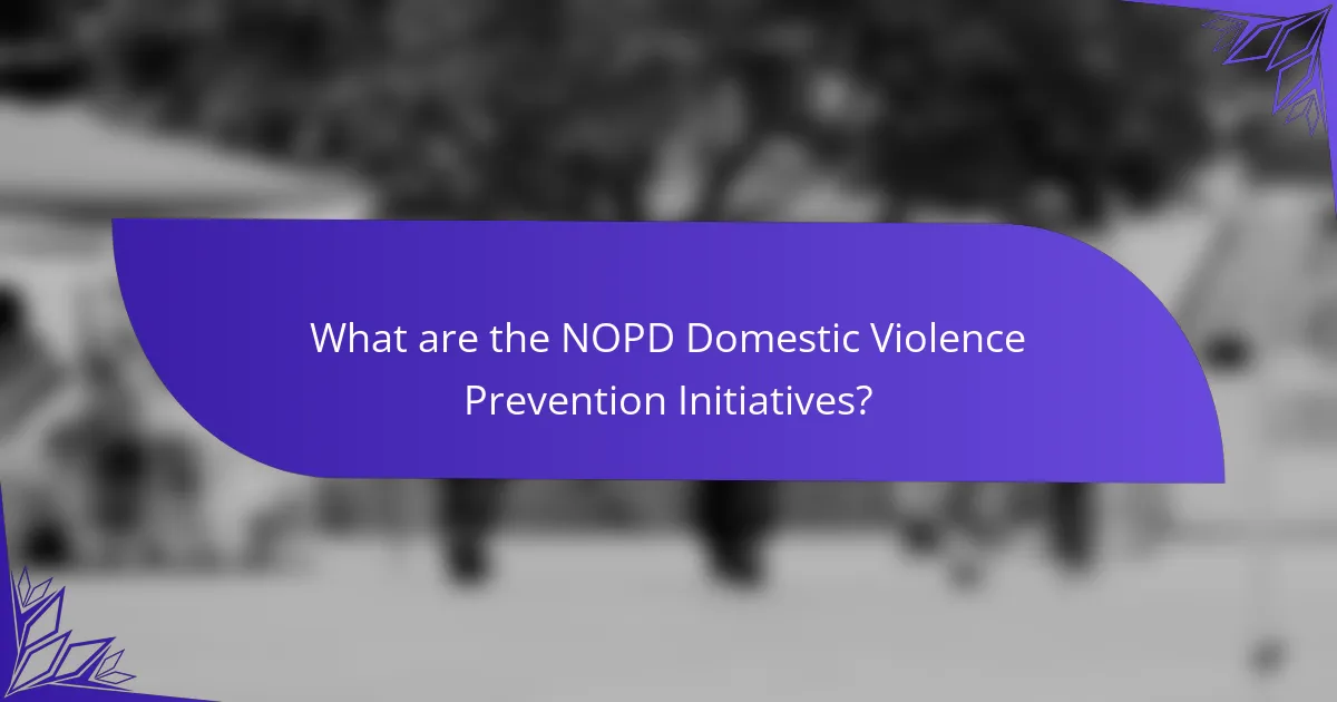 What are the NOPD Domestic Violence Prevention Initiatives?