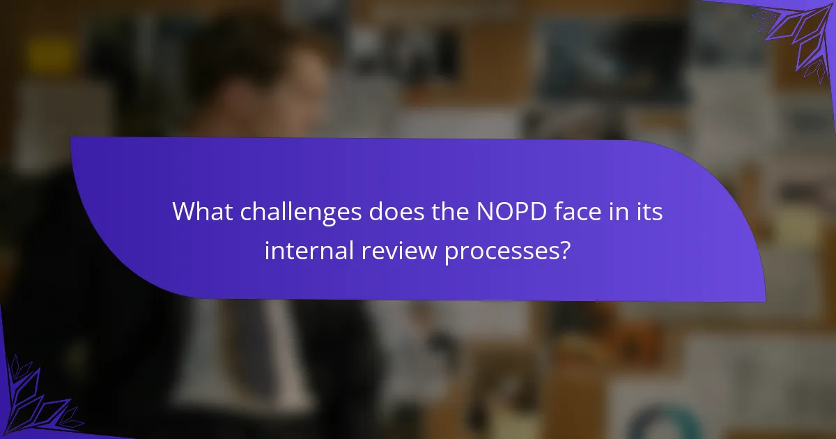 What challenges does the NOPD face in its internal review processes?