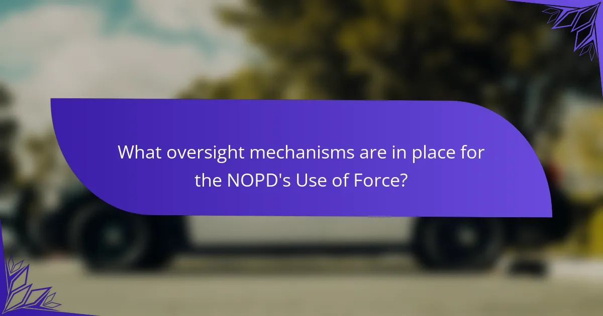 What oversight mechanisms are in place for the NOPD's Use of Force?